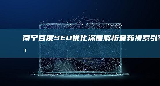 南宁百度SEO优化：深度解析最新搜索引擎算法